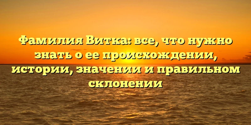Фамилия Витка: все, что нужно знать о ее происхождении, истории, значении и правильном склонении Фамилия Витка: все, что нужно знать о ее происхождении, истории, значении и правильном склонении
