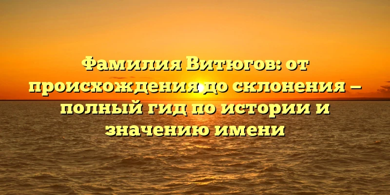 Фамилия Витюгов: от происхождения до склонения — полный гид по истории и значению имени Фамилия Витюгов: от происхождения до склонения — полный гид по истории и значению имени