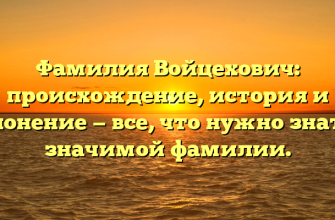 Фамилия Войцехович: происхождение, история и склонение — все, что нужно знать о значимой фамилии.