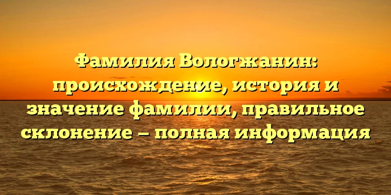 Фамилия Вологжанин: происхождение, история и значение фамилии, правильное склонение — полная информация Фамилия Вологжанин: происхождение, история и значение фамилии, правильное склонение — полная информация