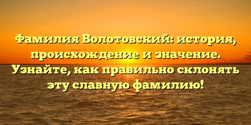 Фамилия Волотовский: история, происхождение и значение. Узнайте, как правильно склонять эту славную фамилию! Фамилия Волотовский: история, происхождение и значение. Узнайте, как правильно склонять эту славную фамилию!