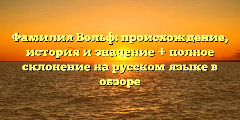 Фамилия Вольф: происхождение, история и значение + полное склонение на русском языке в обзоре Фамилия Вольф: происхождение, история и значение + полное склонение на русском языке в обзоре