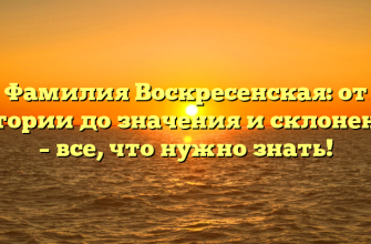 Фамилия Воскресенская: от истории до значения и склонения – все, что нужно знать!