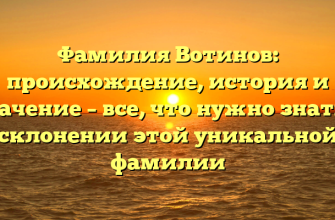 Фамилия Вотинов: происхождение, история и значение – все, что нужно знать о склонении этой уникальной фамилии