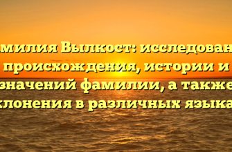 Фамилия Вылкост: исследование происхождения, истории и значений фамилии, а также склонения в различных языках.