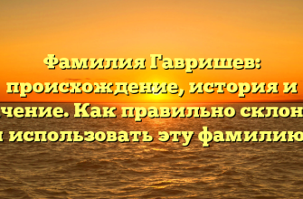 Фамилия Гавришев: происхождение, история и значение. Как правильно склонять и использовать эту фамилию?