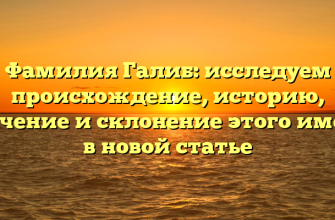 Фамилия Галиб: исследуем происхождение, историю, значение и склонение этого имени в новой статье