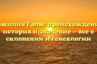 Фамилия Галм: происхождение, история и значение — все о склонении и генеалогии