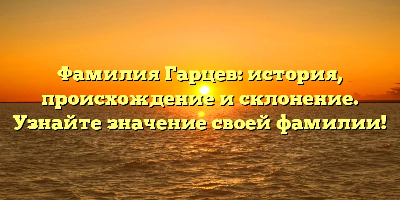 Фамилия Гарцев: история, происхождение и склонение. Узнайте значение своей фамилии! Фамилия Гарцев: история, происхождение и склонение. Узнайте значение своей фамилии!