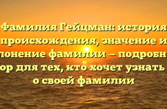 Фамилия Гейцман: история происхождения, значение и склонение фамилии — подробный обзор для тех, кто хочет узнать все о своей фамилии