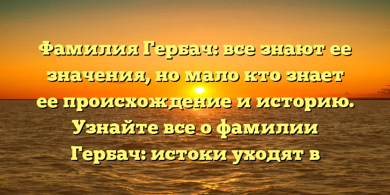 Фамилия Гербач: все знают ее значения, но мало кто знает ее происхождение и историю. Узнайте все о фамилии Гербач: истоки уходят в глубь веков, значение для наследников и самое актуальное - как правильно склонять фамилию. Фамилия Гербач: все знают ее значения, но мало кто знает ее происхождение и историю. Узнайте все о фамилии Гербач: истоки уходят в глубь веков, значение для наследников и самое актуальное - как правильно склонять фамилию.