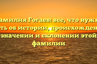 Фамилия Гогаев: все, что нужно знать об истории, происхождении, значении и склонении этой фамилии