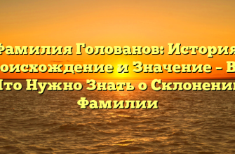 Фамилия Голованов: История, Происхождение и Значение – Все, Что Нужно Знать о Склонении Фамилии