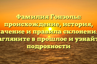 Фамилия Гонзолы: происхождение, история, значение и правила склонения – загляните в прошлое и узнайте подробности
