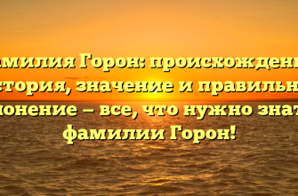 Фамилия Горон: происхождение, история, значение и правильное склонение — все, что нужно знать о фамилии Горон!