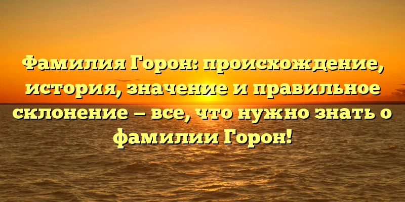 Фамилия Горон: происхождение, история, значение и правильное склонение — все, что нужно знать о фамилии Горон! Фамилия Горон: происхождение, история, значение и правильное склонение — все, что нужно знать о фамилии Горон!