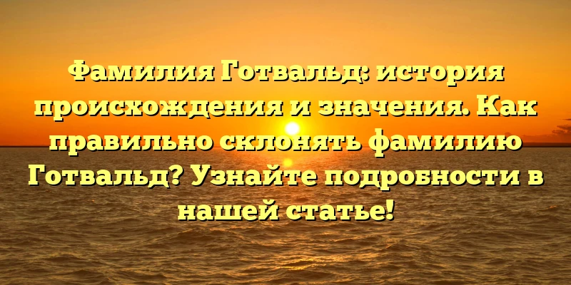 Фамилия Готвальд: история происхождения и значения. Как правильно склонять фамилию Готвальд? Узнайте подробности в нашей статье! Фамилия Готвальд: история происхождения и значения. Как правильно склонять фамилию Готвальд? Узнайте подробности в нашей статье!