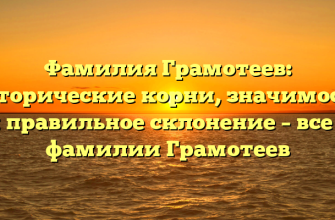 Фамилия Грамотеев: исторические корни, значимость и правильное склонение – все о фамилии Грамотеев