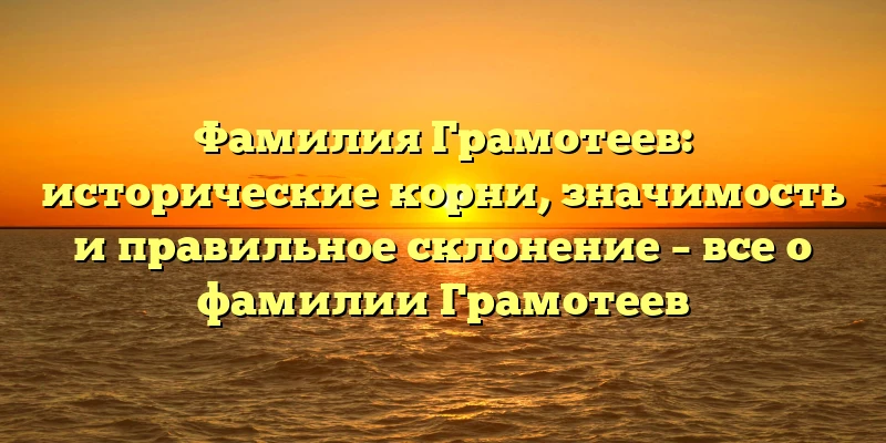 Фамилия Грамотеев: исторические корни, значимость и правильное склонение – все о фамилии Грамотеев Фамилия Грамотеев: исторические корни, значимость и правильное склонение – все о фамилии Грамотеев