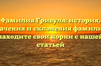 Фамилия Грибуля: история, значения и склонения фамилии, находите свои корни с нашей статьей