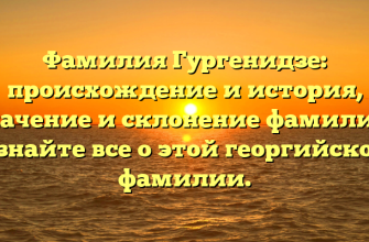 Фамилия Гургенидзе: происхождение и история, значение и склонение фамилии. Узнайте все о этой георгийской фамилии.