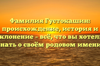 Фамилия Густокашин: происхождение, история и склонение – всё, что вы хотели знать о своём родовом имени!