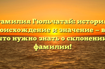 Фамилия Гюльчатай: история, происхождение и значение — все, что нужно знать о склонении фамилии!