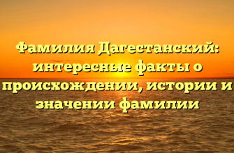 Фамилия Дагестанский: интересные факты о происхождении, истории и значении фамилии