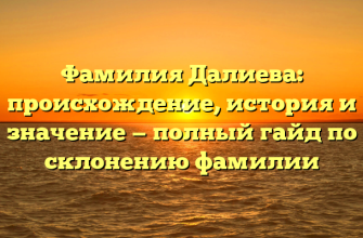Фамилия Далиева: происхождение, история и значение — полный гайд по склонению фамилии