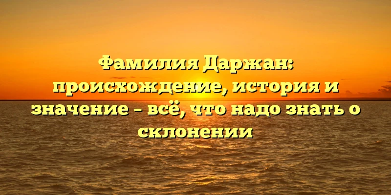 Фамилия Даржан: происхождение, история и значение – всё, что надо знать о склонении Фамилия Даржан: происхождение, история и значение – всё, что надо знать о склонении