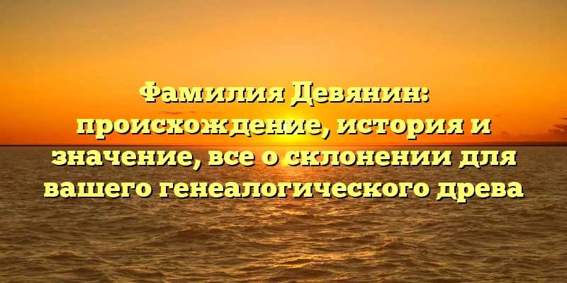 Фамилия Девянин: происхождение, история и значение, все о склонении для вашего генеалогического древа Фамилия Девянин: происхождение, история и значение, все о склонении для вашего генеалогического древа