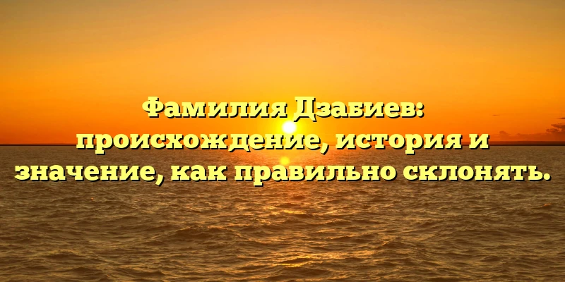 Фамилия Дзабиев: происхождение, история и значение, как правильно склонять. Фамилия Дзабиев: происхождение, история и значение, как правильно склонять.