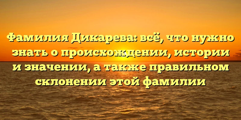 Фамилия Дикарева: всё, что нужно знать о происхождении, истории и значении, а также правильном склонении этой фамилии Фамилия Дикарева: всё, что нужно знать о происхождении, истории и значении, а также правильном склонении этой фамилии