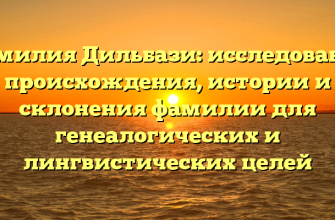Фамилия Дильбази: исследование происхождения, истории и склонения фамилии для генеалогических и лингвистических целей