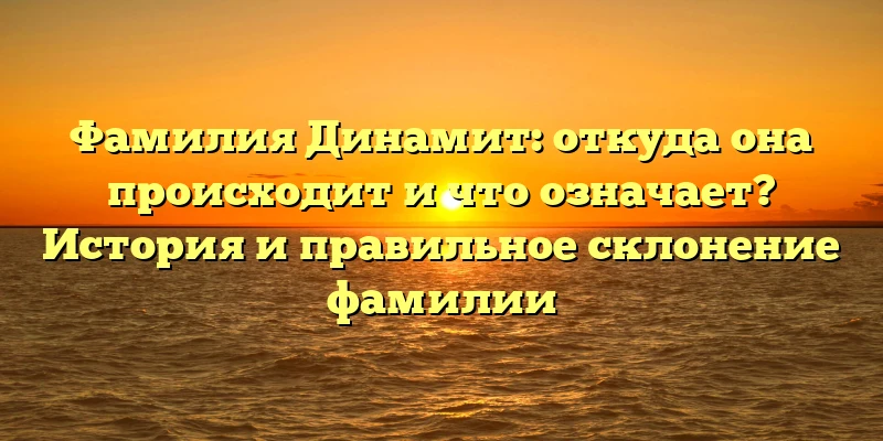 Фамилия Динамит: откуда она происходит и что означает? История и правильное склонение фамилии Фамилия Динамит: откуда она происходит и что означает? История и правильное склонение фамилии