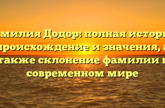 Фамилия Додор: полная история, происхождение и значения, а также склонение фамилии в современном мире