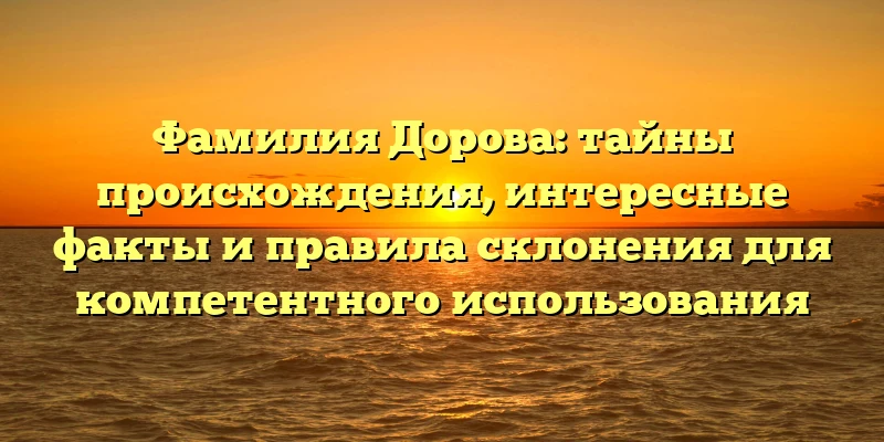 Фамилия Дорова: тайны происхождения, интересные факты и правила склонения для компетентного использования Фамилия Дорова: тайны происхождения, интересные факты и правила склонения для компетентного использования