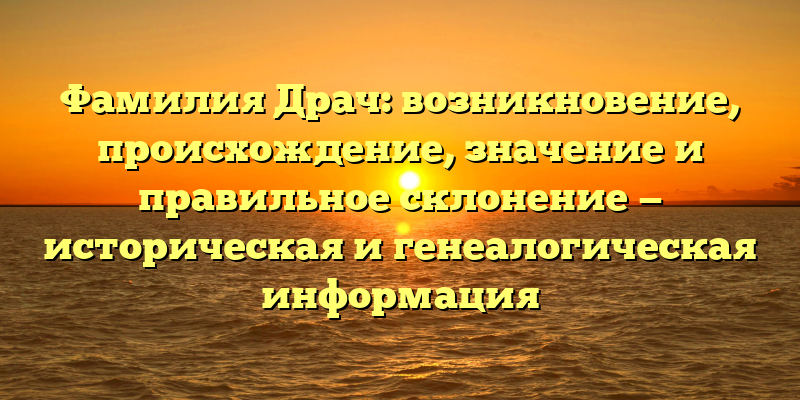 Фамилия Драч: возникновение, происхождение, значение и правильное склонение — историческая и генеалогическая информация