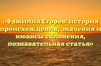«Фамилия Егоров: история происхождения, значения и нюансы склонения, познавательная статья»