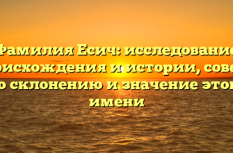 Фамилия Есич: исследование происхождения и истории, советы по склонению и значение этого имени