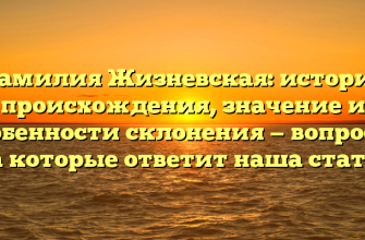 Фамилия Жизневская: история происхождения, значение и особенности склонения — вопросы, на которые ответит наша статья