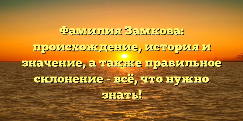 Фамилия Замкова: происхождение, история и значение, а также правильное склонение - всё, что нужно знать! Фамилия Замкова: происхождение, история и значение, а также правильное склонение - всё, что нужно знать!