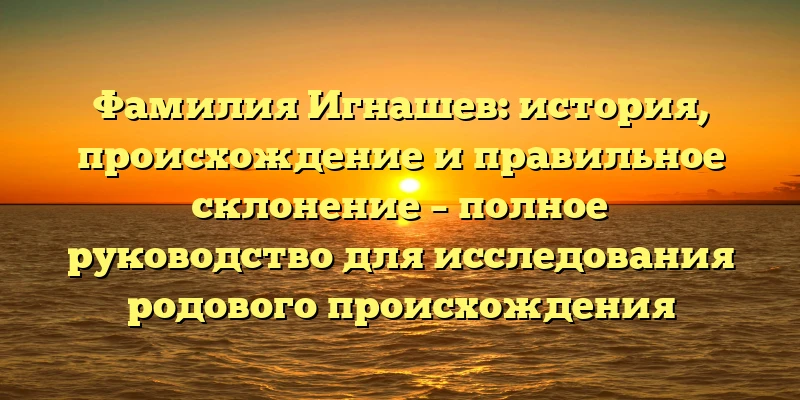 Фамилия Игнашев: история, происхождение и правильное склонение – полное руководство для исследования родового происхождения Фамилия Игнашев: история, происхождение и правильное склонение – полное руководство для исследования родового происхождения