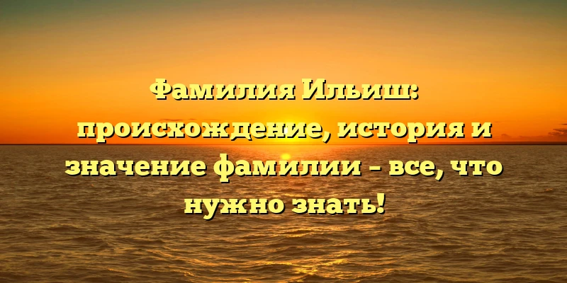 Фамилия Ильиш: происхождение, история и значение фамилии – все, что нужно знать! Фамилия Ильиш: происхождение, история и значение фамилии – все, что нужно знать!