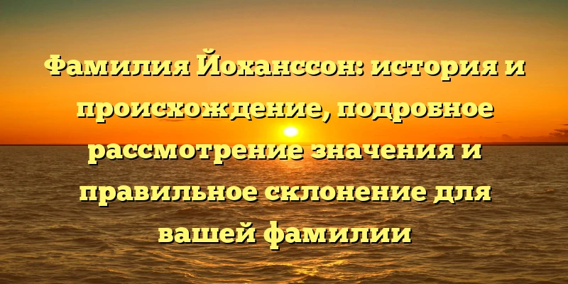 Фамилия Йоханссон: история и происхождение, подробное рассмотрение значения и правильное склонение для вашей фамилии Фамилия Йоханссон: история и происхождение, подробное рассмотрение значения и правильное склонение для вашей фамилии