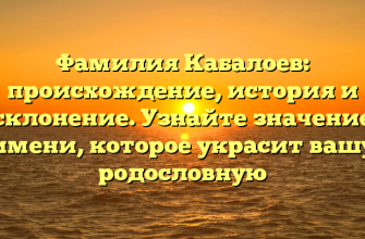 Фамилия Кабалоев: происхождение, история и склонение. Узнайте значение имени, которое украсит вашу родословную
