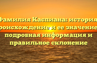Фамилия Каспиана: история, происхождение и ее значение — подробная информация и правильное склонение