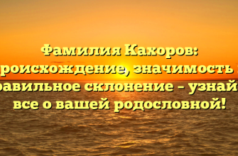 Фамилия Кахоров: происхождение, значимость и правильное склонение – узнайте все о вашей родословной!