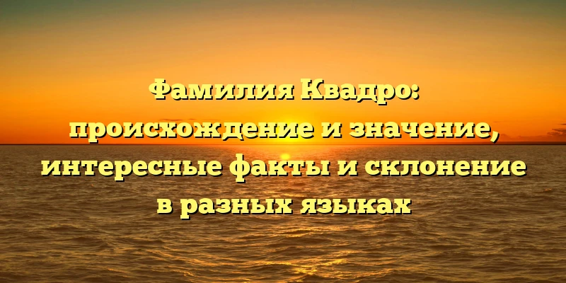 Фамилия Квадро: происхождение и значение, интересные факты и склонение в разных языках Фамилия Квадро: происхождение и значение, интересные факты и склонение в разных языках