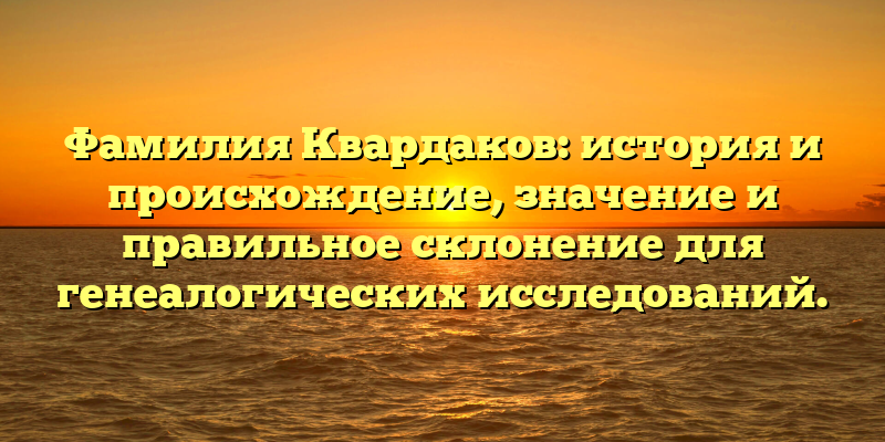 Фамилия Квардаков: история и происхождение, значение и правильное склонение для генеалогических исследований.